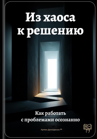 . Из хаоса к решению: Как работать с проблемами осознанно