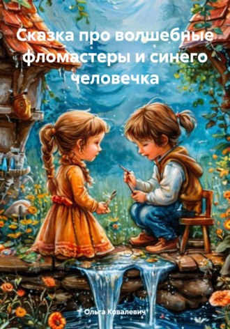 Ольга Фёдоровна Ковалевич. Сказка про волшебные фломастеры и синего человечка