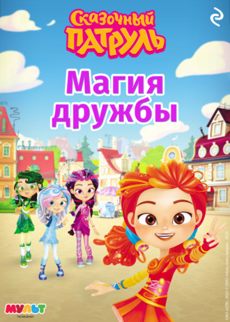 . Сказочный патруль. Магия дружбы