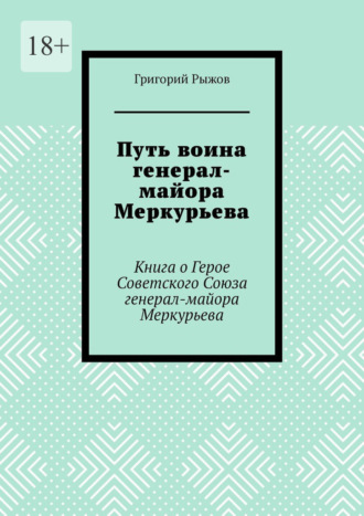 Григорий Рыжов. Путь воина генерал- майора Меркурьева. Книга о Герое Советского Союза генерал- майора Меркурьева