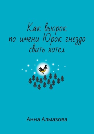 Анна Алмазова. Как вьюрок по имени Юрок гнездо свить хотел