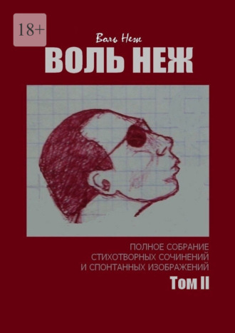 Воль Неж. ВОЛЬ НЕЖ. Полное собрание стихотворных сочинений и спонтанных изображений. Том II