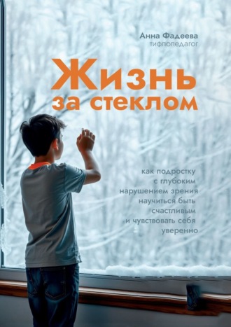 Анна Владимировна Фадеева. За стеклом. Как подростку с нарушением зрения научиться быть счастливым и чувствовать себя уверенно