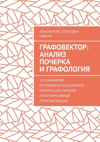 Константин Сергеевич Савкин. Графовектор: анализ почерка и графология. 14 семинаров по графологии и анализу почерка для личной и корпоративной трансформации