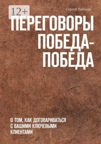 Сергей Ройзман. Переговоры Победа-Победа. О том, как договариваться с вашими ключевыми клиентами