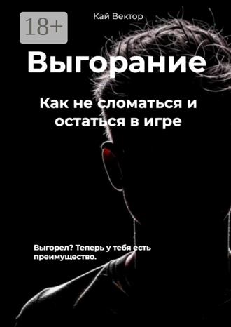 Кай Вектор. Выгорание. Как не сломаться и остаться в игре