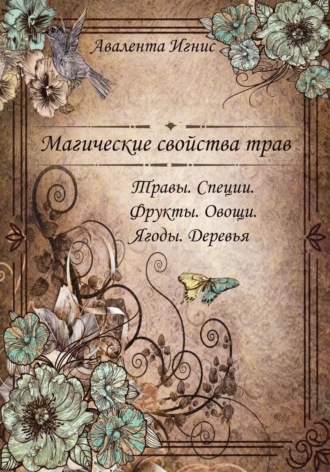 Авалента Игнис. Магические свойства трав. Травы. Специи. Фрукты. Овощи. Ягоды. Деревья