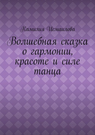 Камилия Исмаилова. Волшебная сказка о гармонии, красоте и силе танца