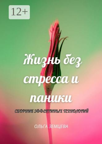 Ольга Земцева. Жизнь без стресса и паники. Сборник эффективных технологий