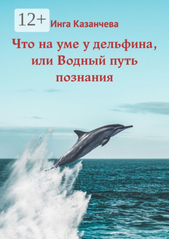 . Что на уме у дельфина, или Водный путь познания