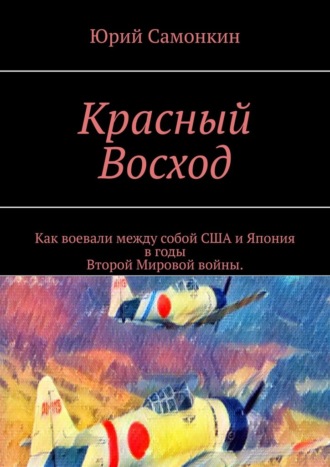 Юрий Самонкин. Красный Восход. Как воевали между собой США и Япония в годы Второй Мировой войны.