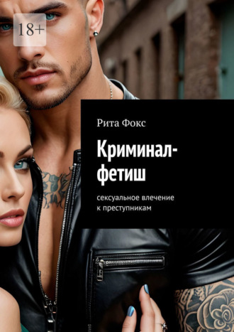 Рита Фокс. Криминал-фетиш. Сексуальное влечение к преступникам