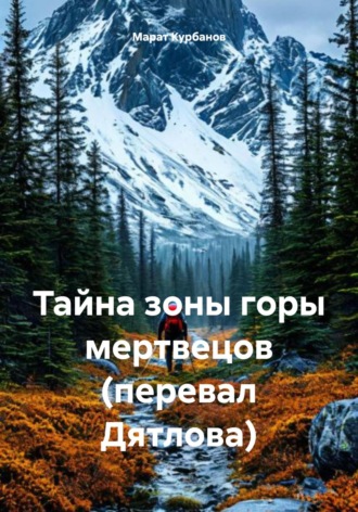 Марат Ахнафович Курбанов. Тайна зоны горы мертвецов (перевал Дятлова)