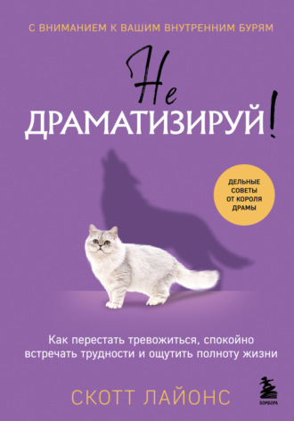 Скотт Лайонс. Не драматизируй! Как перестать тревожиться, спокойно встречать трудности и ощутить полноту жизни
