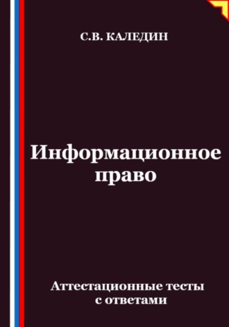 Сергей Каледин. Информационное право. Аттестационные тесты с ответами