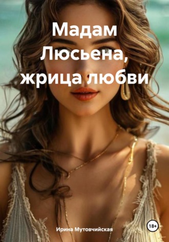 Ирина Зиновьевна Мутовчийская. Мадам Люсьена, жрица любви