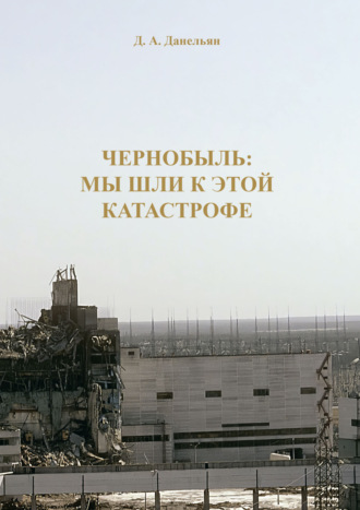 Д. А. Данельян. Чернобыль: мы шли к этой катастрофе