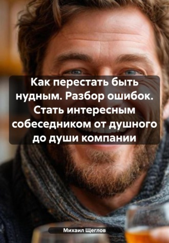 . Как перестать быть нудным. Разбор ошибок. Стать интересным собеседником от душного до души компании