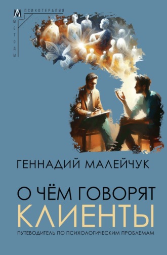 Геннадий Малейчук. О чем говорят клиенты. Путеводитель по психологическим проблемам