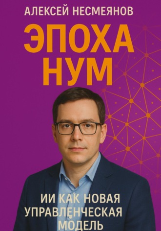Алексей Несмеянов. Эпоха НУМ: ИИ как Новая Управленческая Модель