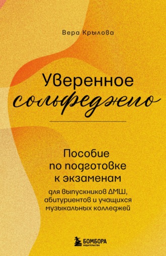 Вера Крылова. Уверенное сольфеджио. Пособие по подготовке к экзаменам для выпускников ДМШ, абитуриентов и учащихся музыкальных колледжей