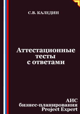 Сергей Каледин. Аттестационные тесты с ответами. АИС бизнес-планирования Project Expert
