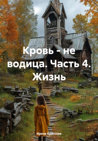 Ирина Критская. Кровь – не водица. Часть 4. Жизнь