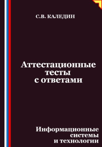 Сергей Каледин. Аттестационные тесты с ответами. Информационные системы и технологии