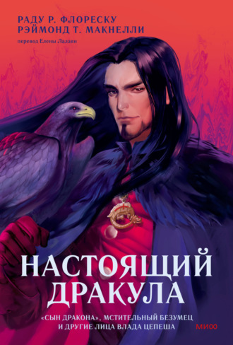 Рэймонд Т. Макнелли. Настоящий Дракула. «Сын дракона», мстительный безумец и другие лица Влада Цепеша