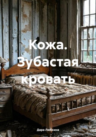 Дара Любкина. Кожа. Зубастая кровать