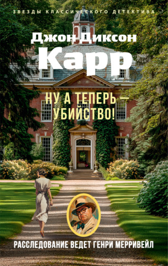Джон Диксон Карр. Ну а теперь – убийство!
