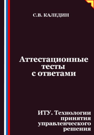 Сергей Каледин. Аттестационные тесты с ответами. ИТУ. Технологии принятия управленческого решения