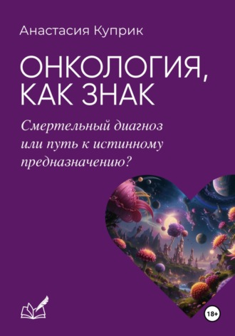 Анастасия Валерьевна Куприк. Онкология, как знак: смертельный диагноз или путь к истинному предназначению?