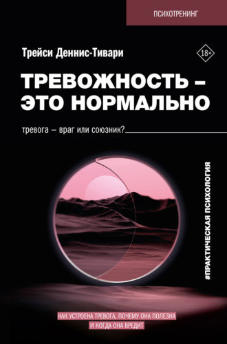 Трейси А. Деннис-Тивари. Тревожность – это нормально. Как устроена тревога, почему она полезна и когда она вредит