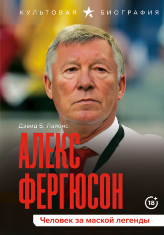 Дэвид Б. Лайонс. Алекс Фергюсон. Человек за маской легенды