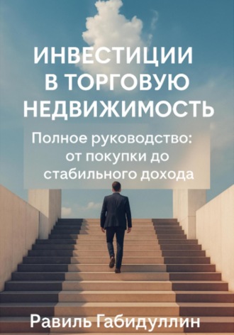 Равиль Габидуллин. Инвестиции в торговую недвижимость: полное руководство от покупки до стабильного дохода