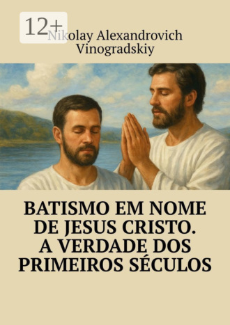 . Batismo em Nome de Jesus Cristo. A Verdade dos Primeiros Séculos