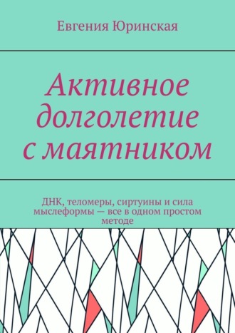 Евгения Юринская. Активное долголетие с маятником. ДНК, теломеры, сиртуины и сила мыслеформы – все в одном простом методе