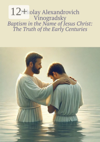 Nikolay Alexandrovich Vinogradsky. Baptism in the Name of Jesus Christ: The Truth of the Early Centuries