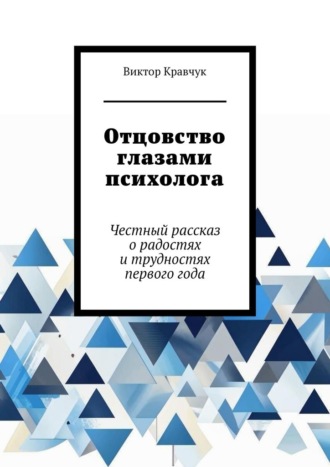 Виктор Кравчук. Отцовство глазами психолога. Честный рассказ о радостях и трудностях первого года