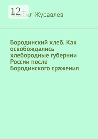 Михаил Журавлев. Бородинский хлеб. Как освобождались хлебородные губернии России после Бородинского сражения