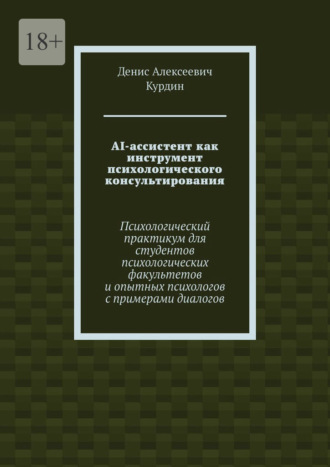 . AI-ассистент как инструмент психологического консультирования. Психологический практикум для студентов психологических факультетов и опытных психологов с примерами диалогов