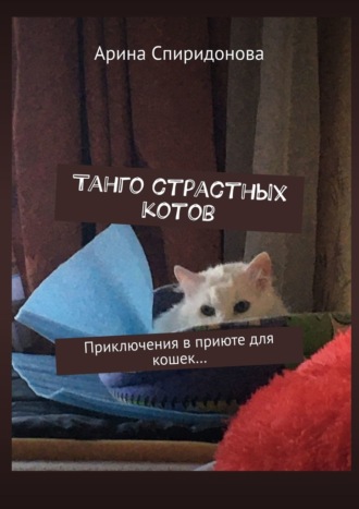 Арина Спиридонова. Танго страстных котов. Приключения в приюте для кошек…