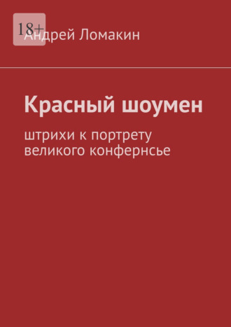 Андрей Ломакин. Красный шоумен. Штрихи к портрету великого конфернсье