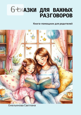 Емельянова Светлана. Сказки для важных разговоров. Книга-помощник для родителей