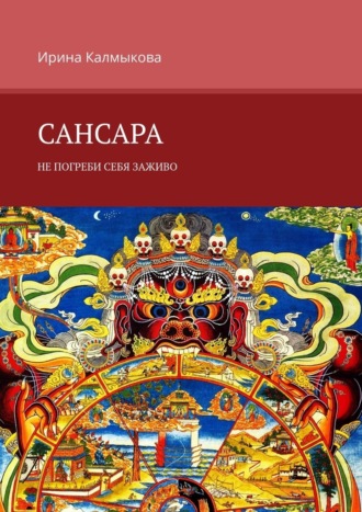 Ирина Калмыкова. Сансара. Не погреби себя заживо