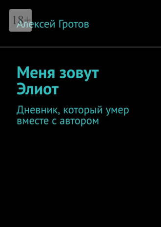 Алексей Гротов. Меня зовут Элиот. Дневник, который умер вместе с автором