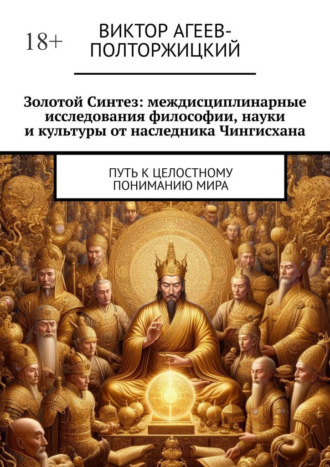 . Золотой синтез: междисциплинарные исследования философии, науки и культуры от наследника Чингисхана. Путь к целостному пониманию мира