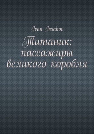 Ivan Issakov. Титаник: пассажиры великого корабля