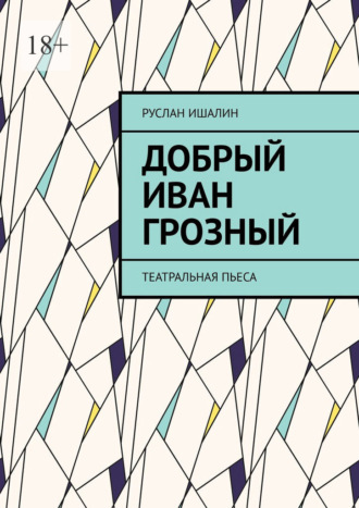Руслан Ишалин. Добрый Иван Грозный. Театральная пьеса